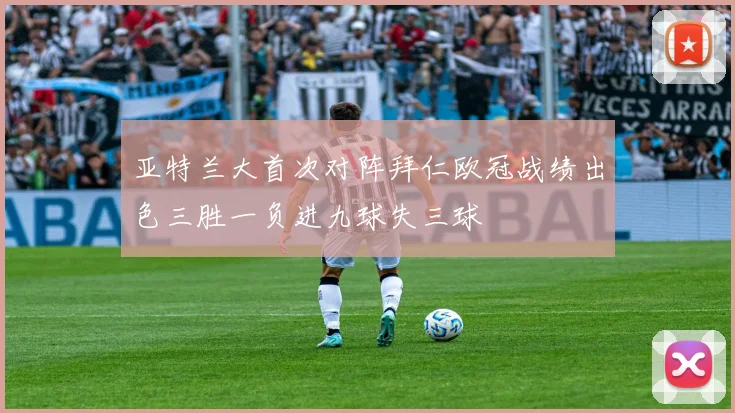 亚特兰大首次对阵拜仁欧冠战绩出色三胜一负进九球失三球