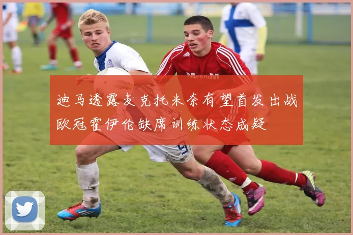 迪马透露麦克托米奈有望首发出战欧冠霍伊伦缺席训练状态成疑