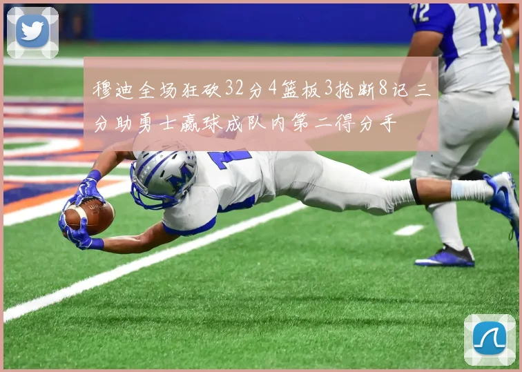 穆迪全场狂砍32分4篮板3抢断8记三分助勇士赢球成队内第二得分手