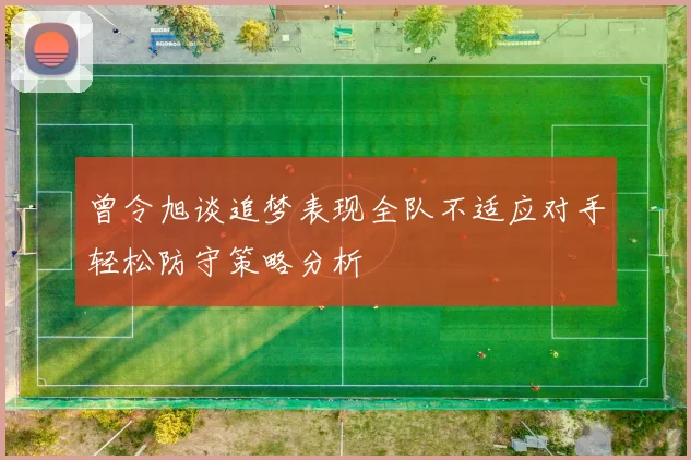 曾令旭谈追梦表现全队不适应对手轻松防守策略分析