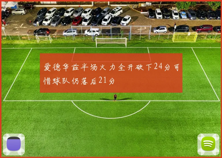 爱德华兹半场火力全开砍下24分可惜球队仍落后21分