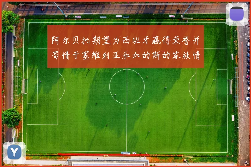 阿尔贝托期望为西班牙赢得荣誉并寄情于塞维利亚和加的斯的家族情怀