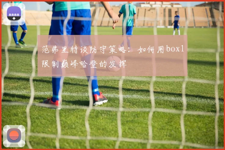范弗里特谈防守策略：如何用box1限制巅峰哈登的发挥