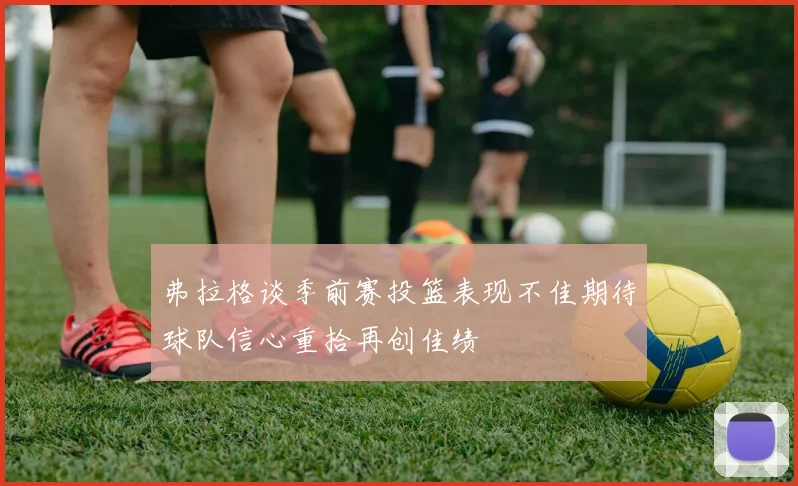 弗拉格谈季前赛投篮表现不佳期待球队信心重拾再创佳绩