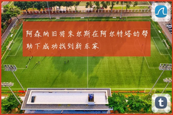 阿森纳旧将朱尔斯在阿尔特塔的帮助下成功找到新东家