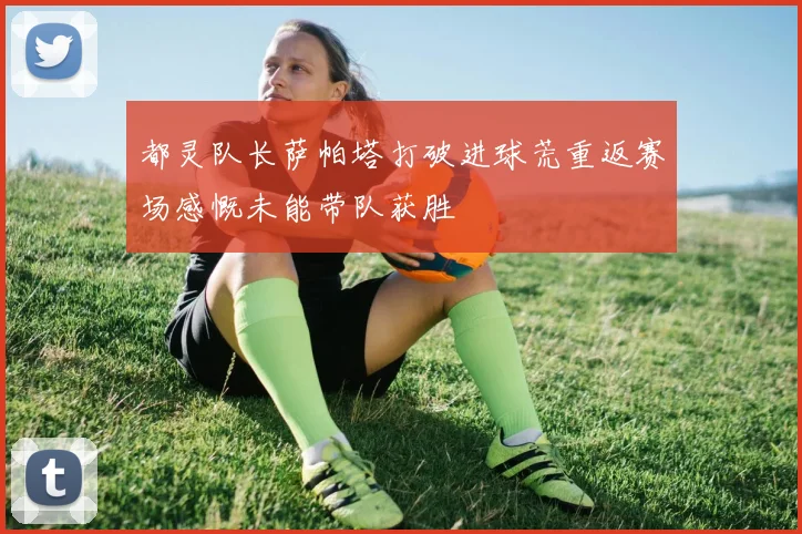 都灵队长萨帕塔打破进球荒重返赛场感慨未能带队获胜