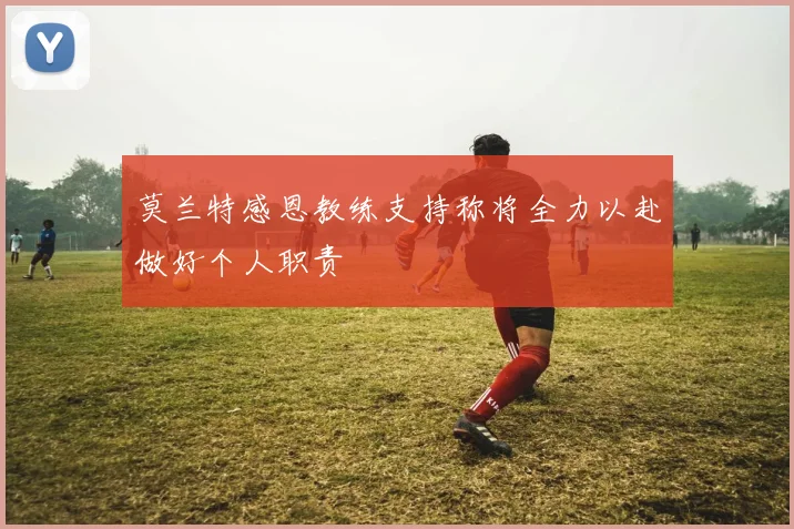 莫兰特感恩教练支持称将全力以赴做好个人职责