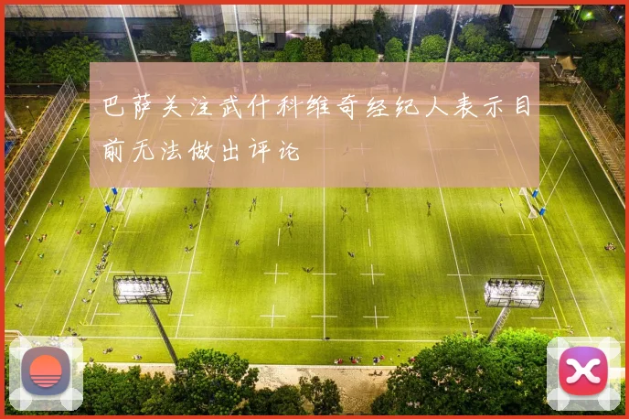 巴萨关注武什科维奇经纪人表示目前无法做出评论