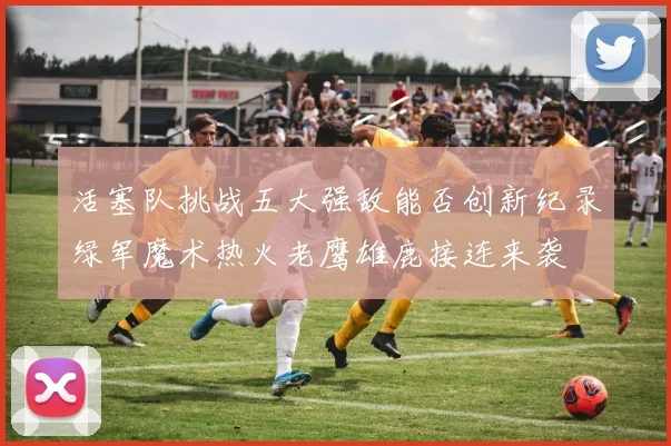 活塞队挑战五大强敌能否创新纪录绿军魔术热火老鹰雄鹿接连来袭