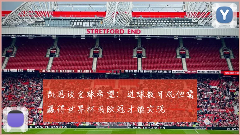 凯恩谈金球希望：进球数可观但需赢得世界杯或欧冠才能实现