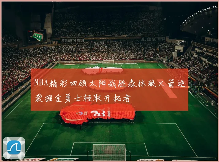 NBA精彩回顾太阳战胜森林狼火箭逆袭掘金勇士轻取开拓者