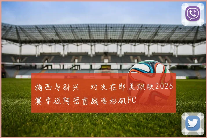 梅西与孙兴慜对决在即美职联2026赛季迈阿密首战洛杉矶FC