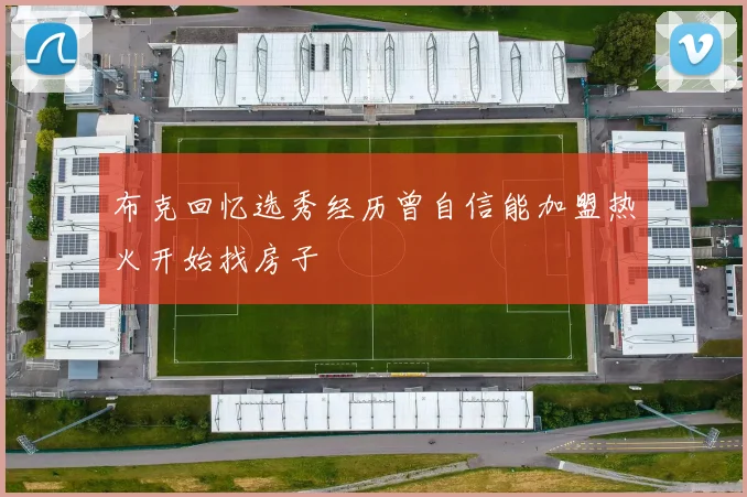 布克回忆选秀经历曾自信能加盟热火开始找房子