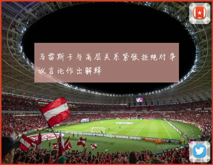 马雷斯卡与高层关系紧张拒绝对争议言论作出解释