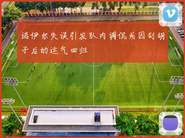 诺伊尔失误引发队内调侃或因刮胡子后的运气回归