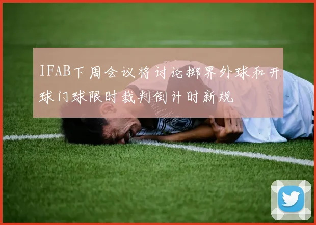 IFAB下周会议将讨论掷界外球和开球门球限时裁判倒计时新规
