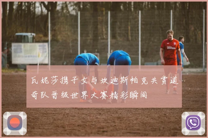 瓦妮莎携子女与坎迪斯帕克共赏道奇队晋级世界大赛精彩瞬间