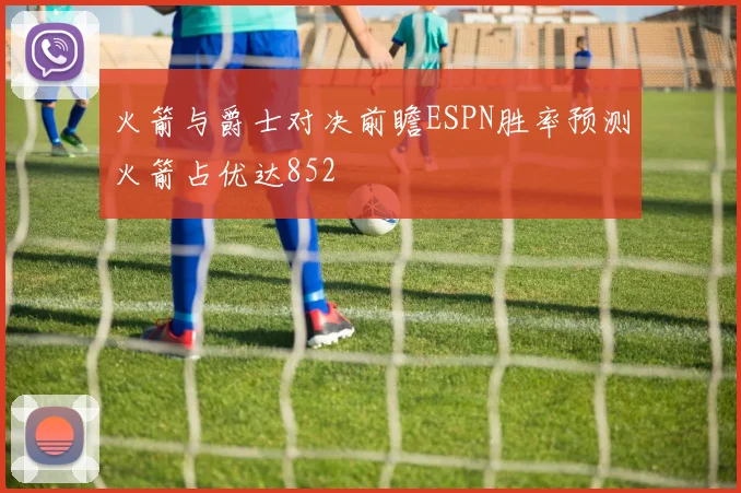 火箭与爵士对决前瞻ESPN胜率预测火箭占优达852