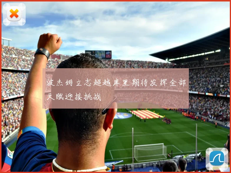 波杰姆立志超越库里期待发挥全部天赋迎接挑战