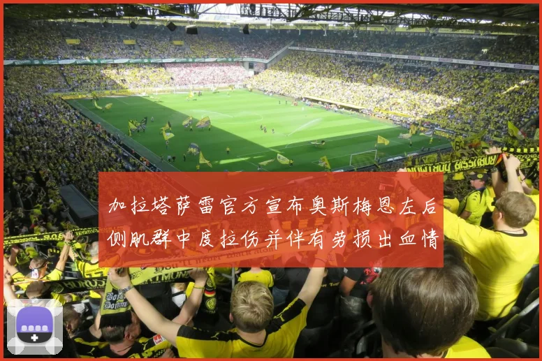 加拉塔萨雷官方宣布奥斯梅恩左后侧肌群中度拉伤并伴有劳损出血情况