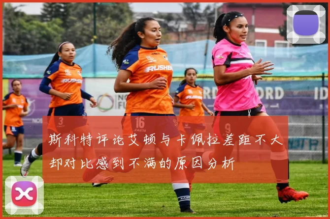 斯科特评论艾顿与卡佩拉差距不大却对比感到不满的原因分析